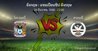 วิเคราะห์บอล แชมเปียนชิป อังกฤษ ระหว่าง โคเวนทรี พบ สวอนซี (26 ธันวาคม 2568)