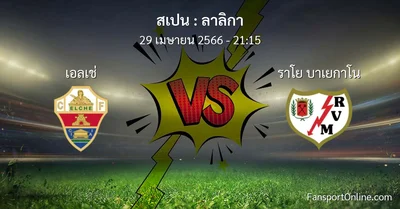 วิเคราะห์บอล ลาลิกา ระหว่าง เอลเช่ พบ ราโย บาเยกาโน (29 เมษายน 2566)