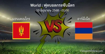 วิเคราะห์บอล ฟุตบอลกระชับมิตร ระหว่าง มอนเตเนโกร พบ อาร์มีเนีย (10 มิถุนายน 2568)