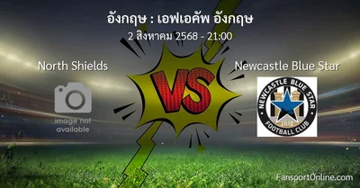วิเคราะห์บอล เอฟเอคัพ อังกฤษ ระหว่าง North Shields พบ Newcastle Blue Star (2 สิงหาคม 2568)