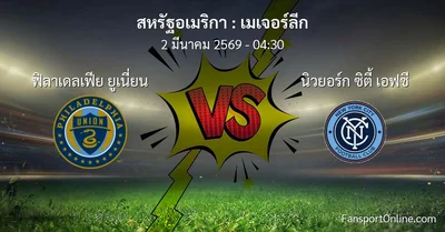วิเคราะห์บอล เมเจอร์ลีก ระหว่าง ฟิลาเดลเฟีย ยูเนี่ยน พบ นิวยอร์ก ซิตี้ เอฟซี (2 มีนาคม 2569)