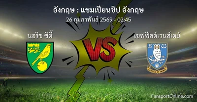 วิเคราะห์บอล แชมเปียนชิป อังกฤษ ระหว่าง นอริช ซิตี้ พบ เชฟฟีลด์เวนส์เดย์ (26 กุมภาพันธ์ 2569)