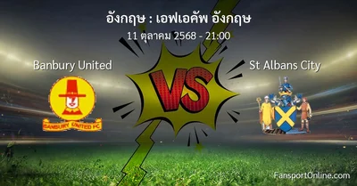 วิเคราะห์บอล เอฟเอคัพ อังกฤษ ระหว่าง Banbury United พบ St Albans City (11 ตุลาคม 2568)