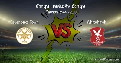 วิเคราะห์บอล เอฟเอคัพ อังกฤษ ระหว่าง Sevenoaks Town พบ Whitehawk (2 กันยายน 2566)