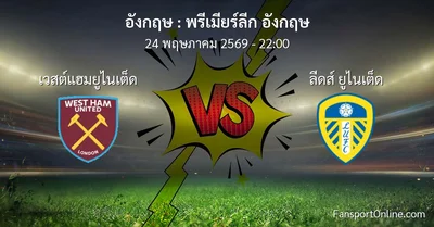 วิเคราะห์บอล พรีเมียร์ลีก อังกฤษ ระหว่าง เวสต์แฮมยูไนเต็ด พบ ลีดส์ ยูไนเต็ด (24 พฤษภาคม 2569)