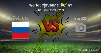 วิเคราะห์บอล ฟุตบอลกระชับมิตร ระหว่าง รัสเซีย U21 พบ Iraq U23 (9 มิถุนายน 2569)