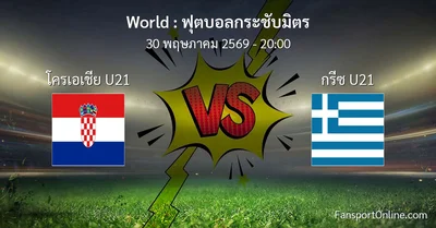 วิเคราะห์บอล ฟุตบอลกระชับมิตร ระหว่าง โครเอเชีย U21 พบ กรีซ U21 (30 พฤษภาคม 2569)