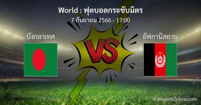 วิเคราะห์บอล ฟุตบอลกระชับมิตร ระหว่าง บังกลาเทศ พบ อัฟกานิสถาน (7 กันยายน 2566)