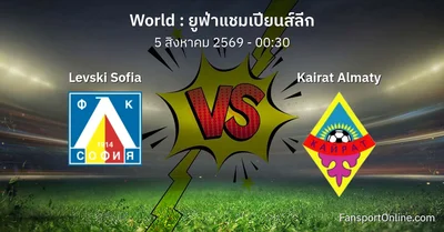 วิเคราะห์บอล ยูฟ่าแชมเปียนส์ลีก ระหว่าง Levski Sofia พบ Kairat Almaty (5 สิงหาคม 2569)