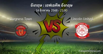 วิเคราะห์บอล เอฟเอคัพ อังกฤษ ระหว่าง Skegness Town พบ Lincoln United (16 สิงหาคม 2568)