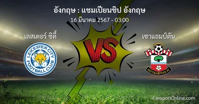 วิเคราะห์บอล แชมเปียนชิป อังกฤษ ระหว่าง เลสเตอร์ ซิตี้ พบ เซาแธมป์ตัน (16 มีนาคม 2567)