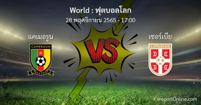 วิเคราะห์บอล ฟุตบอลโลก ระหว่าง แคเมอรูน พบ เซอร์เบีย (28 พฤศจิกายน 2565)