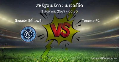 วิเคราะห์บอล เมเจอร์ลีก ระหว่าง นิวยอร์ก ซิตี้ เอฟซี พบ Toronto FC (1 สิงหาคม 2569)