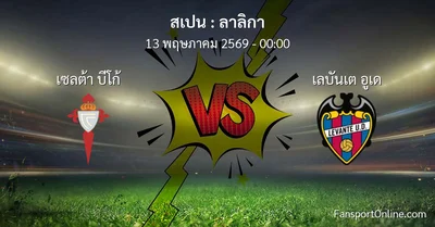 วิเคราะห์บอล ลาลิกา ระหว่าง เซลต้า บีโก้ พบ เลบันเต อูเด (13 พฤษภาคม 2569)