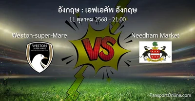 วิเคราะห์บอล เอฟเอคัพ อังกฤษ ระหว่าง Weston-super-Mare พบ Needham Market (11 ตุลาคม 2568)