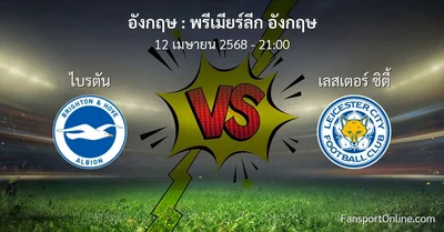 วิเคราะห์บอล พรีเมียร์ลีก อังกฤษ ระหว่าง ไบรตัน พบ เลสเตอร์ ซิตี้ (12 เมษายน 2568)