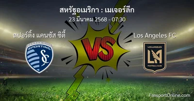วิเคราะห์บอล เมเจอร์ลีก ระหว่าง สปอร์ติ้ง แคนซัส ซิตี้ พบ Los Angeles FC (23 มีนาคม 2568)