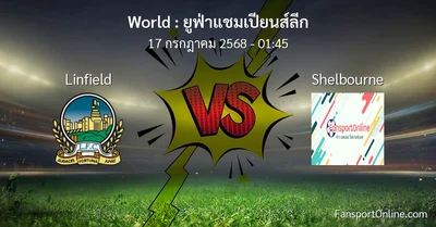 วิเคราะห์บอล ยูฟ่าแชมเปียนส์ลีก ระหว่าง Linfield พบ Shelbourne (17 กรกฎาคม 2568)