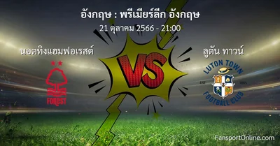 วิเคราะห์บอล พรีเมียร์ลีก อังกฤษ ระหว่าง นอตทิงแฮมฟอเรสต์ พบ ลูตัน ทาวน์ (21 ตุลาคม 2566)