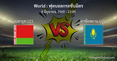 วิเคราะห์บอล ฟุตบอลกระชับมิตร ระหว่าง เบลารุส U21 พบ คาซัคสถาน U21 (8 มิถุนายน 2569)