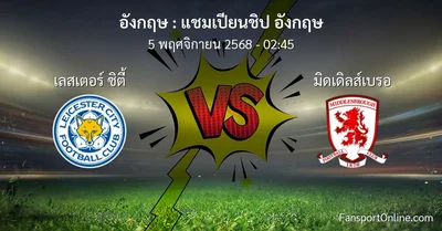 วิเคราะห์บอล แชมเปียนชิป อังกฤษ ระหว่าง เลสเตอร์ ซิตี้ พบ มิดเดิลส์เบรอ (5 พฤศจิกายน 2568)