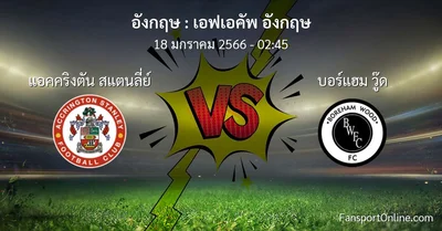 วิเคราะห์บอล เอฟเอคัพ อังกฤษ ระหว่าง แอคคริงตัน สแตนลี่ย์ พบ บอร์แฮม วู๊ด (18 มกราคม 2566)
