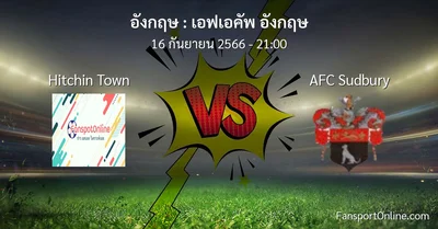 วิเคราะห์บอล เอฟเอคัพ อังกฤษ ระหว่าง Hitchin Town พบ AFC Sudbury (16 กันยายน 2566)