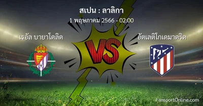 วิเคราะห์บอล ลาลิกา ระหว่าง เรอัล บายาโดลิด พบ อัตเลติโกเดมาดริด (1 พฤษภาคม 2566)