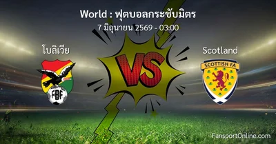 วิเคราะห์บอล ฟุตบอลกระชับมิตร ระหว่าง โบลิเวีย พบ Scotland (7 มิถุนายน 2569)