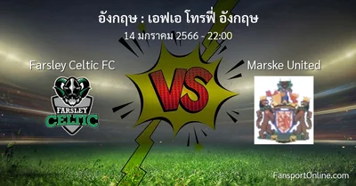 วิเคราะห์บอล เอฟเอ โทรฟี่ อังกฤษ ระหว่าง Farsley Celtic FC พบ Marske United (14 มกราคม 2566)