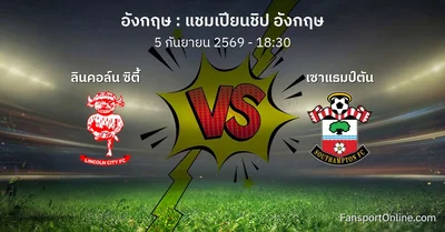 วิเคราะห์บอล แชมเปียนชิป อังกฤษ ระหว่าง ลินคอล์น ซิตี้ พบ เซาแธมป์ตัน (5 กันยายน 2569)