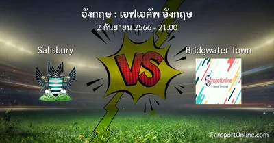 วิเคราะห์บอล เอฟเอคัพ อังกฤษ ระหว่าง Salisbury พบ Bridgwater Town (2 กันยายน 2566)