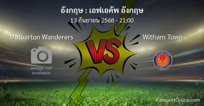 วิเคราะห์บอล เอฟเอคัพ อังกฤษ ระหว่าง Mulbarton Wanderers พบ Witham Town (13 กันยายน 2568)