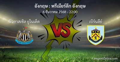 วิเคราะห์บอล พรีเมียร์ลีก อังกฤษ ระหว่าง นิวคาสเซิล ยูไนเต็ด พบ เบิร์นลีย์ (6 ธันวาคม 2568)