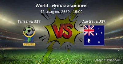 วิเคราะห์บอล ฟุตบอลกระชับมิตร ระหว่าง Tanzania U17 พบ Australia U17 (11 กรกฎาคม 2569)
