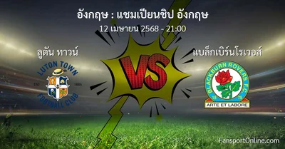 วิเคราะห์บอล แชมเปียนชิป อังกฤษ ระหว่าง ลูตัน ทาวน์ พบ แบล็กเบิร์นโรเวอส์ (12 เมษายน 2568)