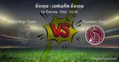 วิเคราะห์บอล เอฟเอคัพ อังกฤษ ระหว่าง Merthyr Town พบ Taunton Town (16 กันยายน 2566)