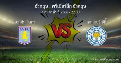 วิเคราะห์บอล พรีเมียร์ลีก อังกฤษ ระหว่าง แอสตัน วิลล่า พบ เลสเตอร์ ซิตี้ (4 กุมภาพันธ์ 2566)