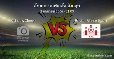 วิเคราะห์บอล เอฟเอคัพ อังกฤษ ระหว่าง Bishop's Cleeve พบ Bristol Manor Farm (2 กันยายน 2566)