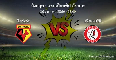วิเคราะห์บอล แชมเปียนชิป อังกฤษ ระหว่าง วัตฟอร์ด พบ บริสตอลซิตี (26 ธันวาคม 2566)