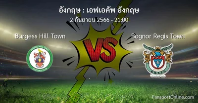 วิเคราะห์บอล เอฟเอคัพ อังกฤษ ระหว่าง Burgess Hill Town พบ Bognor Regis Town (2 กันยายน 2566)