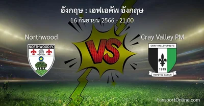 วิเคราะห์บอล เอฟเอคัพ อังกฤษ ระหว่าง Northwood พบ Cray Valley PM (16 กันยายน 2566)