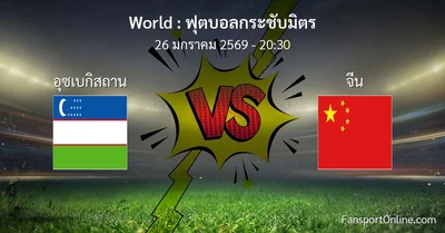 วิเคราะห์บอล ฟุตบอลกระชับมิตร ระหว่าง อุซเบกิสถาน พบ จีน (26 มกราคม 2569)