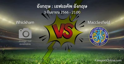 วิเคราะห์บอล เอฟเอคัพ อังกฤษ ระหว่าง Whickham พบ Macclesfield (3 กันยายน 2566)