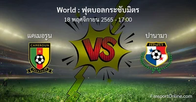 วิเคราะห์บอล ฟุตบอลกระชับมิตร ระหว่าง แคเมอรูน พบ ปานามา (18 พฤศจิกายน 2565)