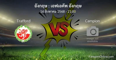 วิเคราะห์บอล เอฟเอคัพ อังกฤษ ระหว่าง Trafford พบ Campion (16 สิงหาคม 2568)