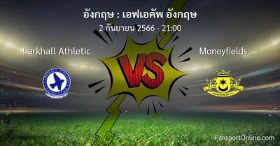 วิเคราะห์บอล เอฟเอคัพ อังกฤษ ระหว่าง Larkhall Athletic พบ Moneyfields (2 กันยายน 2566)