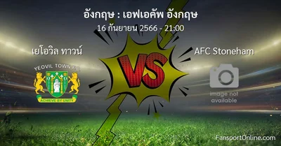 วิเคราะห์บอล เอฟเอคัพ อังกฤษ ระหว่าง เยโอวิล ทาวน์ พบ AFC Stoneham (16 กันยายน 2566)