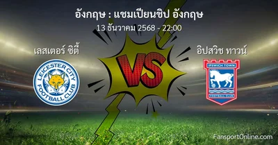 วิเคราะห์บอล แชมเปียนชิป อังกฤษ ระหว่าง เลสเตอร์ ซิตี้ พบ อิปสวิช ทาวน์ (13 ธันวาคม 2568)