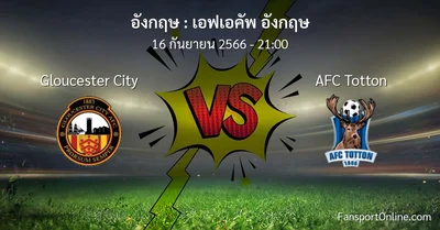 วิเคราะห์บอล เอฟเอคัพ อังกฤษ ระหว่าง Gloucester City พบ AFC Totton (16 กันยายน 2566)